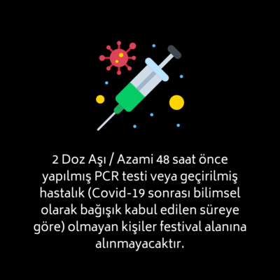 4 İki Doz Aşı / Azami 48 saat önce yapılmış PCR testi veya geçirilmiş hastalık (covid-19 sonrası bilimsel olarak bağışık kabul edilen süreye göre) olmayan kişiler festival alanına alınmayacaktır.